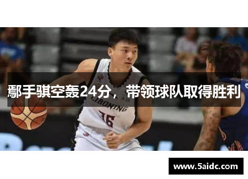 鄢手骐空轰24分，带领球队取得胜利